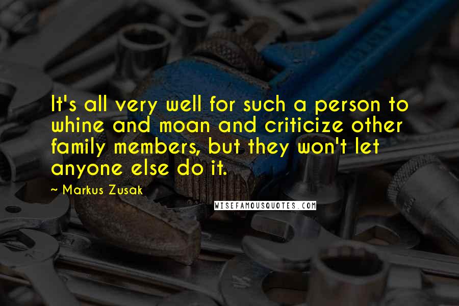 Markus Zusak Quotes: It's all very well for such a person to whine and moan and criticize other family members, but they won't let anyone else do it.