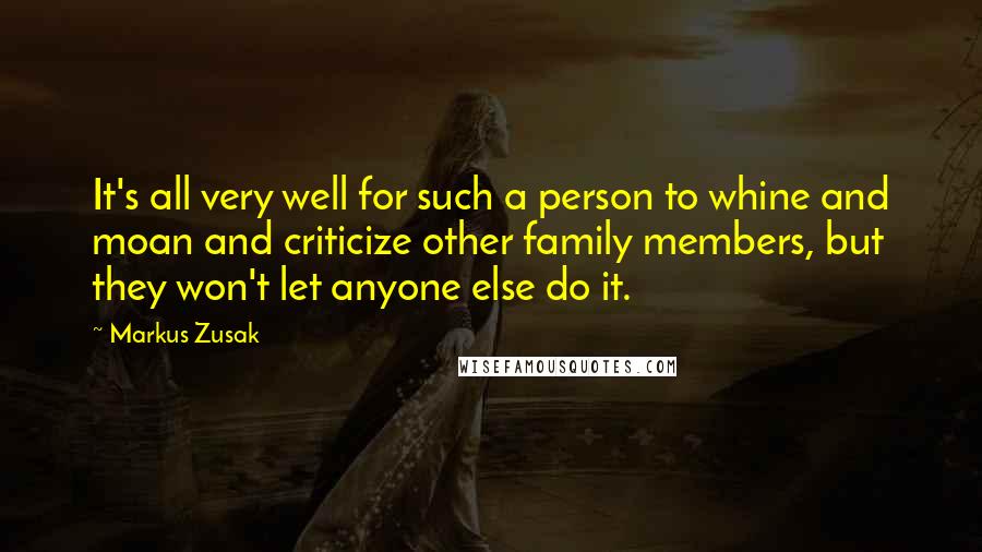Markus Zusak Quotes: It's all very well for such a person to whine and moan and criticize other family members, but they won't let anyone else do it.