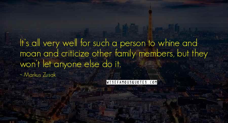 Markus Zusak Quotes: It's all very well for such a person to whine and moan and criticize other family members, but they won't let anyone else do it.