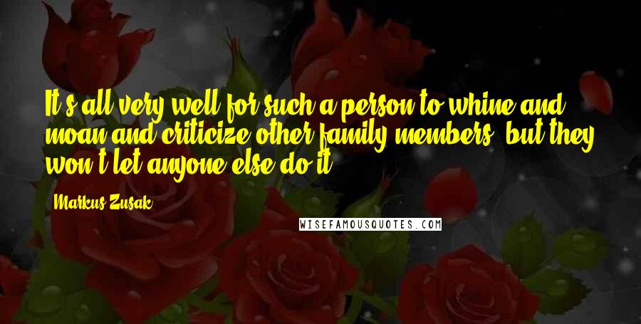 Markus Zusak Quotes: It's all very well for such a person to whine and moan and criticize other family members, but they won't let anyone else do it.