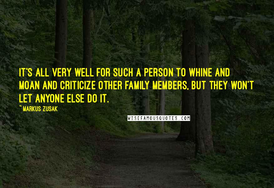 Markus Zusak Quotes: It's all very well for such a person to whine and moan and criticize other family members, but they won't let anyone else do it.