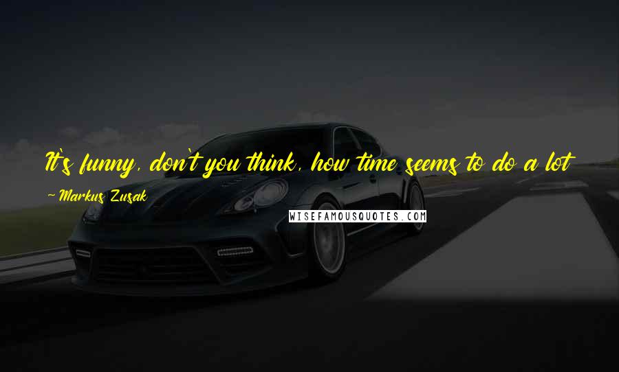 Markus Zusak Quotes: It's funny, don't you think, how time seems to do a lot of things? It flies, it tells, and worst of all, it runs out.