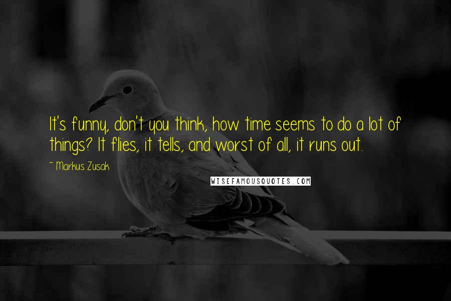 Markus Zusak Quotes: It's funny, don't you think, how time seems to do a lot of things? It flies, it tells, and worst of all, it runs out.