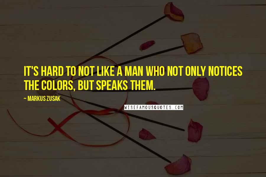 Markus Zusak Quotes: It's hard to not like a man who not only notices the colors, but speaks them.