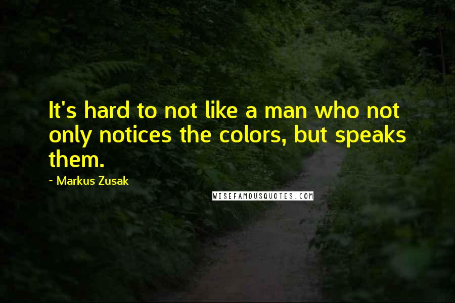 Markus Zusak Quotes: It's hard to not like a man who not only notices the colors, but speaks them.