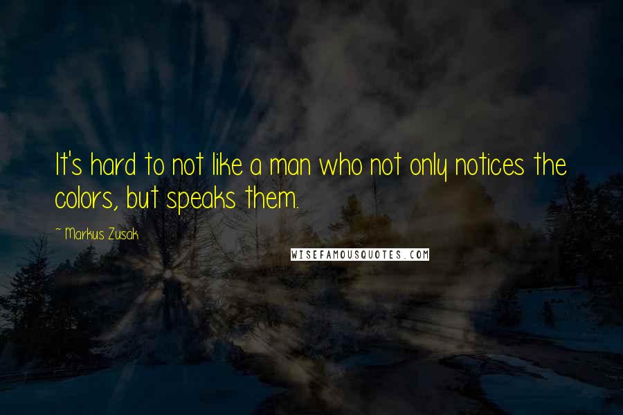 Markus Zusak Quotes: It's hard to not like a man who not only notices the colors, but speaks them.