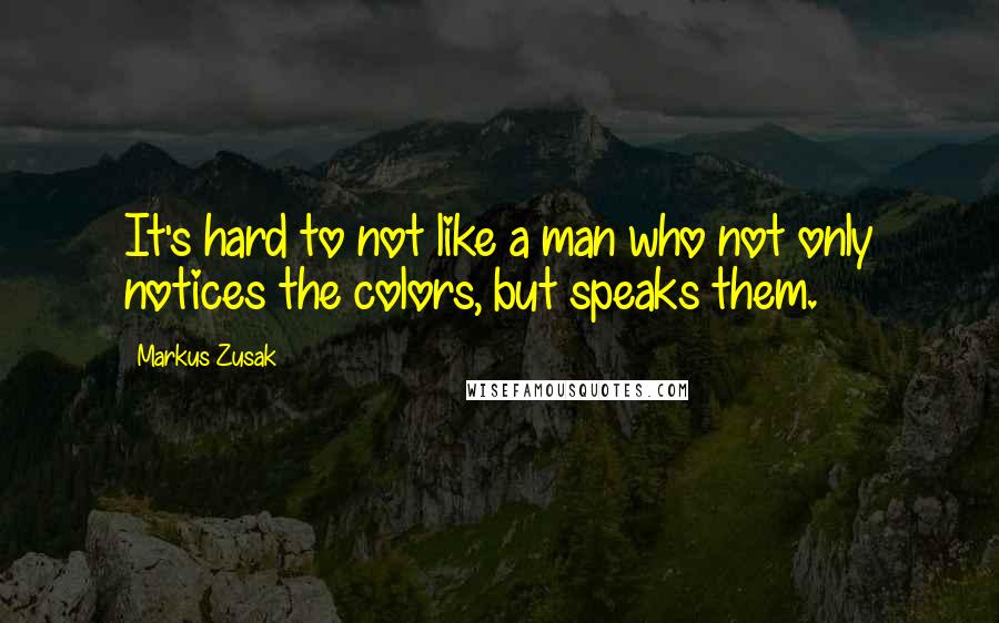 Markus Zusak Quotes: It's hard to not like a man who not only notices the colors, but speaks them.