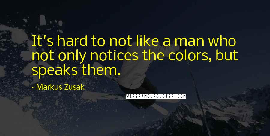 Markus Zusak Quotes: It's hard to not like a man who not only notices the colors, but speaks them.