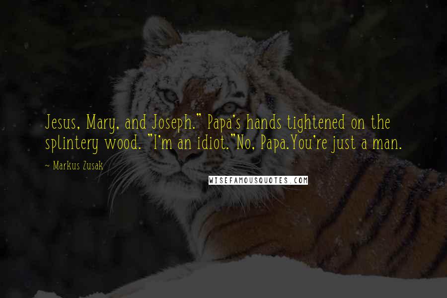 Markus Zusak Quotes: Jesus, Mary, and Joseph." Papa's hands tightened on the splintery wood. "I'm an idiot."No, Papa.You're just a man.