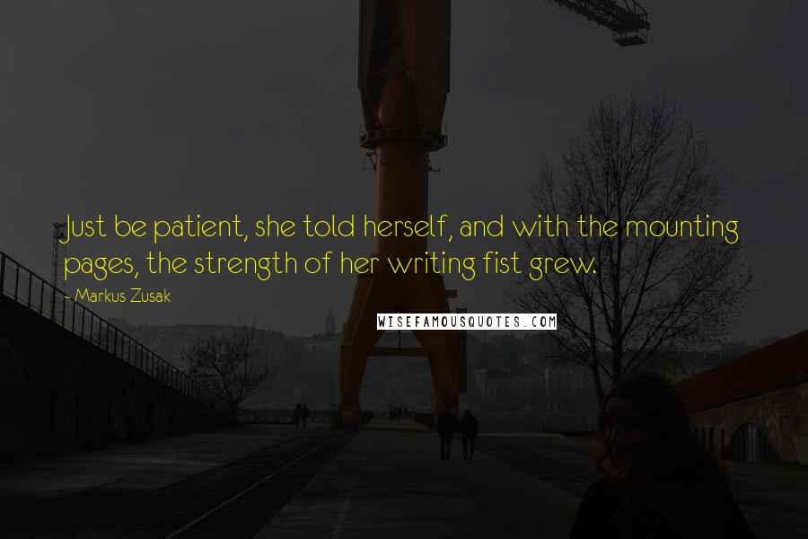 Markus Zusak Quotes: Just be patient, she told herself, and with the mounting pages, the strength of her writing fist grew.