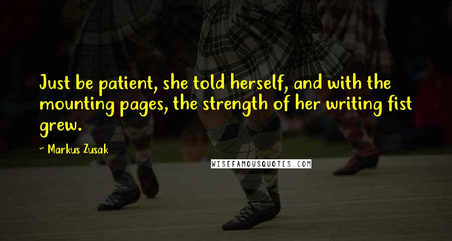 Markus Zusak Quotes: Just be patient, she told herself, and with the mounting pages, the strength of her writing fist grew.