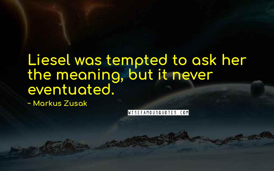 Markus Zusak Quotes: Liesel was tempted to ask her the meaning, but it never eventuated.