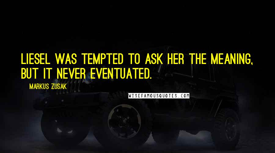 Markus Zusak Quotes: Liesel was tempted to ask her the meaning, but it never eventuated.