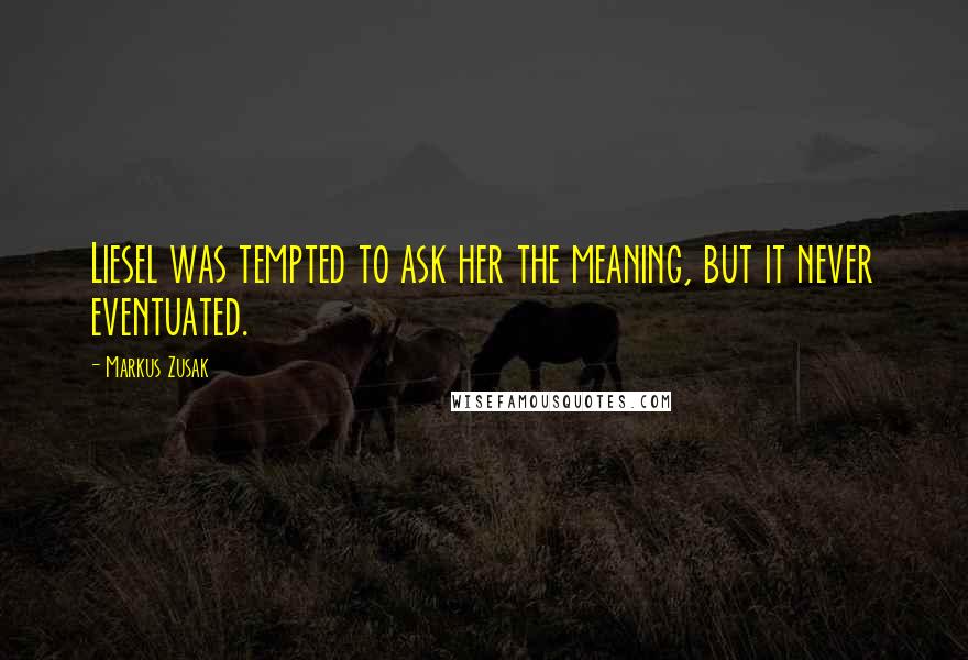 Markus Zusak Quotes: Liesel was tempted to ask her the meaning, but it never eventuated.