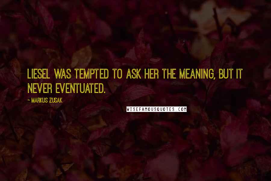 Markus Zusak Quotes: Liesel was tempted to ask her the meaning, but it never eventuated.