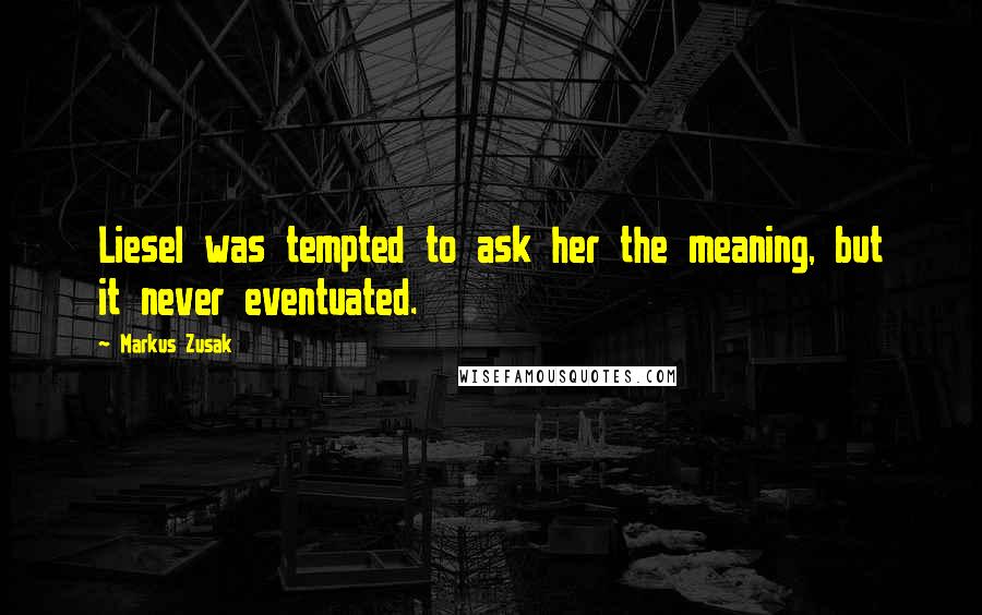 Markus Zusak Quotes: Liesel was tempted to ask her the meaning, but it never eventuated.