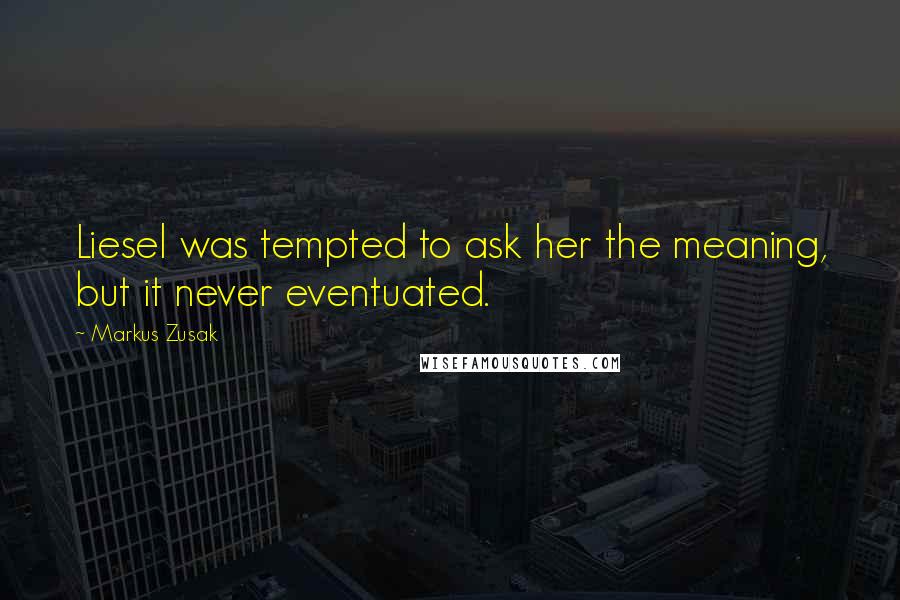Markus Zusak Quotes: Liesel was tempted to ask her the meaning, but it never eventuated.