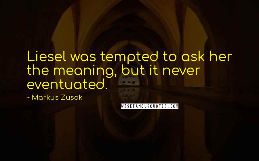 Markus Zusak Quotes: Liesel was tempted to ask her the meaning, but it never eventuated.