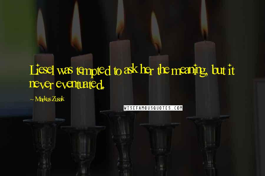 Markus Zusak Quotes: Liesel was tempted to ask her the meaning, but it never eventuated.