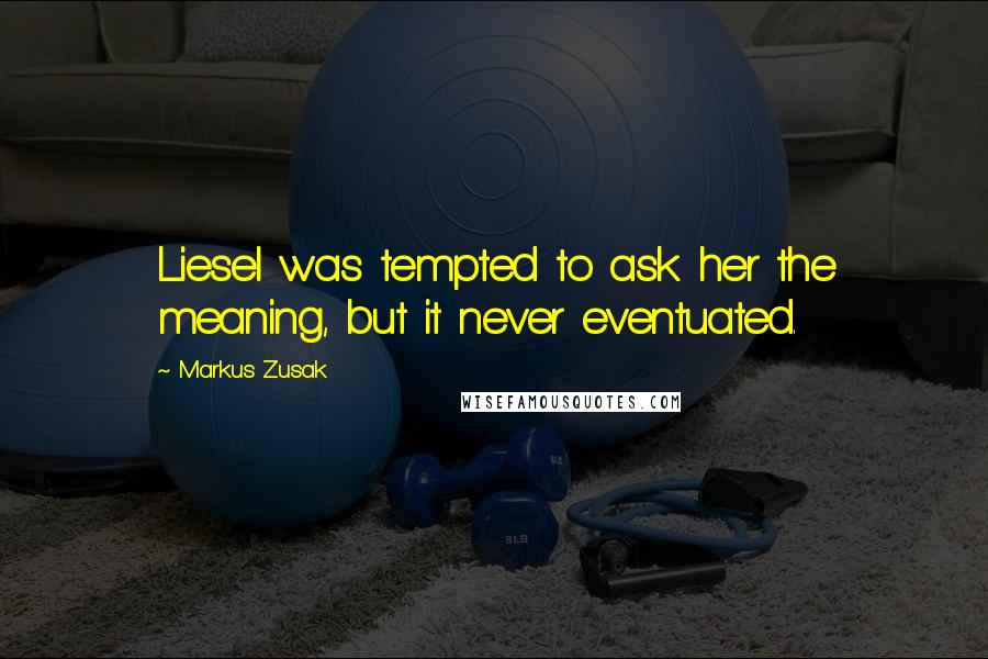 Markus Zusak Quotes: Liesel was tempted to ask her the meaning, but it never eventuated.