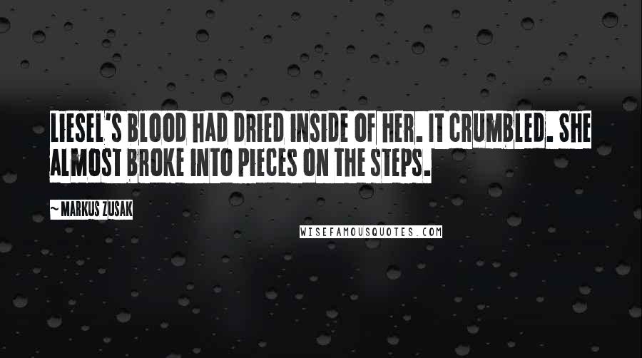 Markus Zusak Quotes: Liesel's blood had dried inside of her. It crumbled. She almost broke into pieces on the steps.