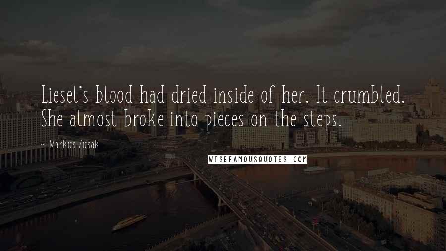 Markus Zusak Quotes: Liesel's blood had dried inside of her. It crumbled. She almost broke into pieces on the steps.