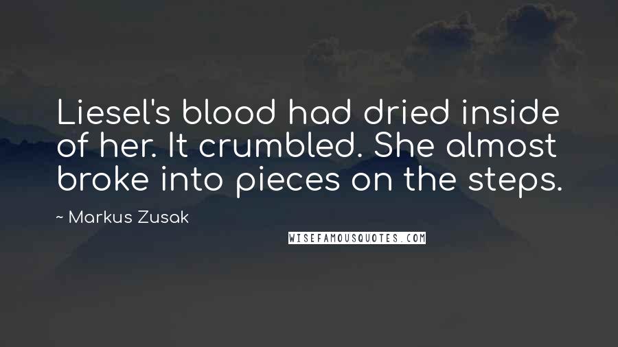 Markus Zusak Quotes: Liesel's blood had dried inside of her. It crumbled. She almost broke into pieces on the steps.