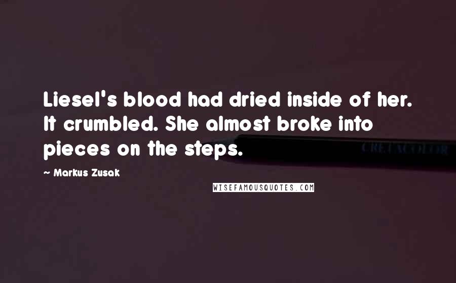 Markus Zusak Quotes: Liesel's blood had dried inside of her. It crumbled. She almost broke into pieces on the steps.