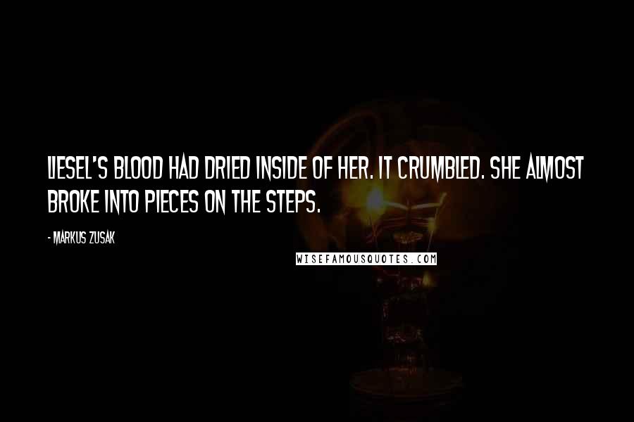 Markus Zusak Quotes: Liesel's blood had dried inside of her. It crumbled. She almost broke into pieces on the steps.