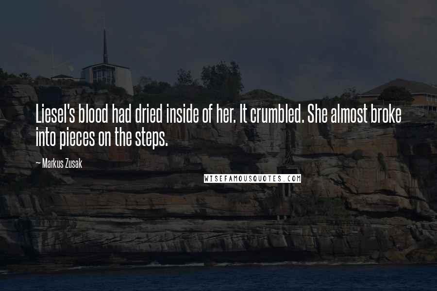 Markus Zusak Quotes: Liesel's blood had dried inside of her. It crumbled. She almost broke into pieces on the steps.