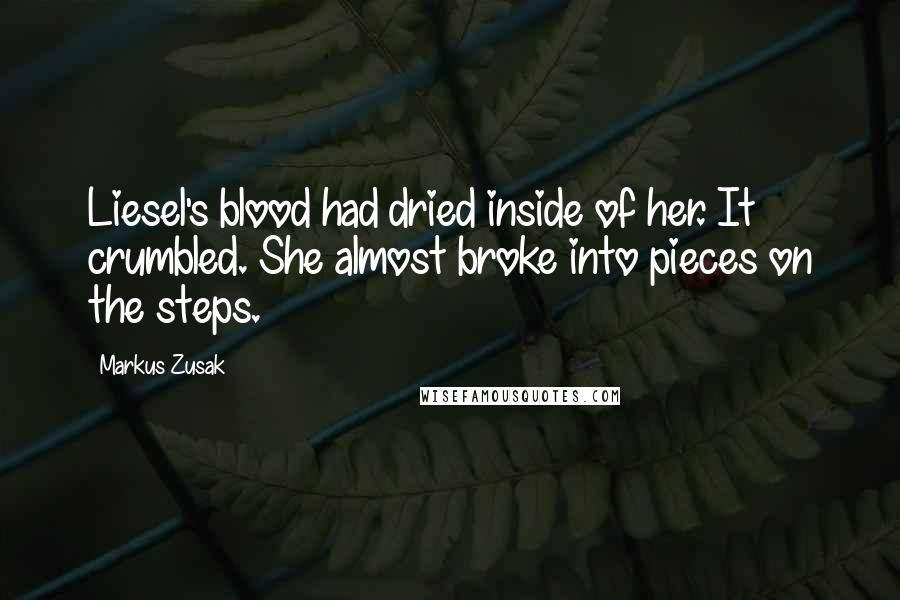 Markus Zusak Quotes: Liesel's blood had dried inside of her. It crumbled. She almost broke into pieces on the steps.