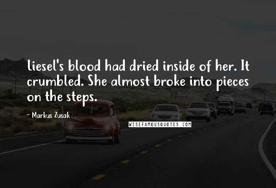 Markus Zusak Quotes: Liesel's blood had dried inside of her. It crumbled. She almost broke into pieces on the steps.