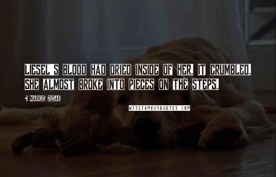 Markus Zusak Quotes: Liesel's blood had dried inside of her. It crumbled. She almost broke into pieces on the steps.