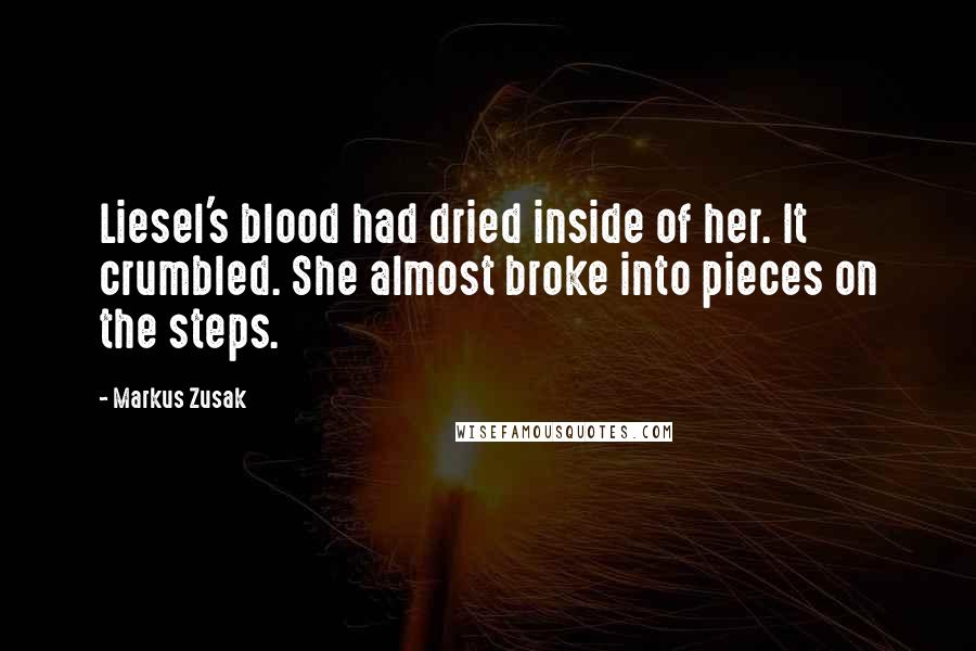 Markus Zusak Quotes: Liesel's blood had dried inside of her. It crumbled. She almost broke into pieces on the steps.