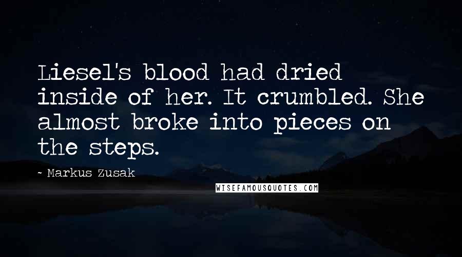 Markus Zusak Quotes: Liesel's blood had dried inside of her. It crumbled. She almost broke into pieces on the steps.