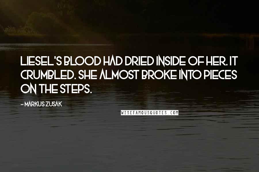 Markus Zusak Quotes: Liesel's blood had dried inside of her. It crumbled. She almost broke into pieces on the steps.