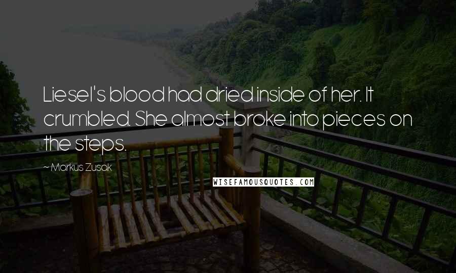 Markus Zusak Quotes: Liesel's blood had dried inside of her. It crumbled. She almost broke into pieces on the steps.