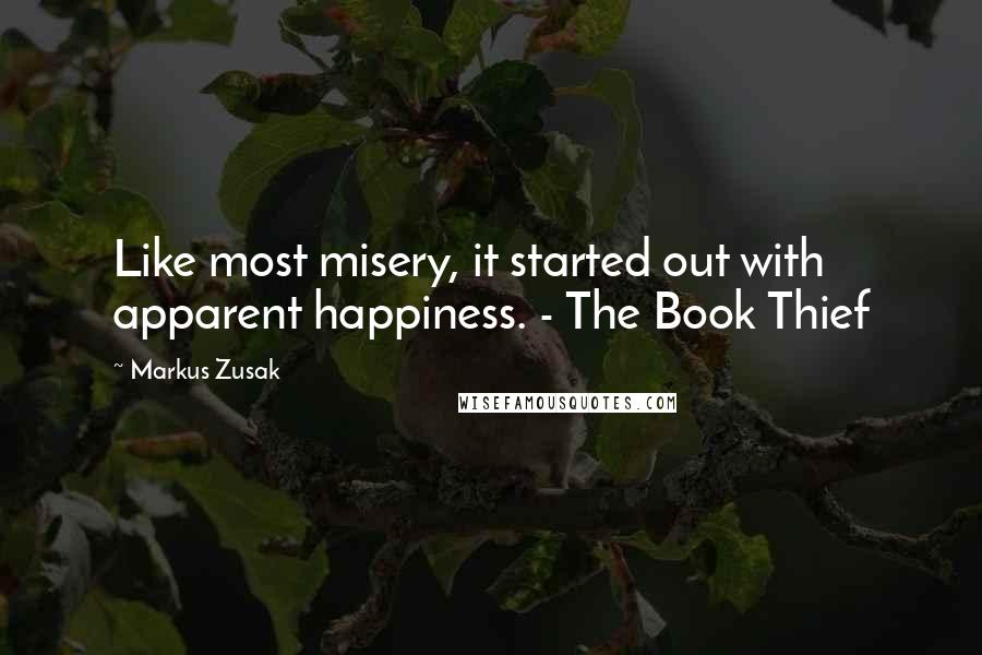 Markus Zusak Quotes: Like most misery, it started out with apparent happiness. - The Book Thief