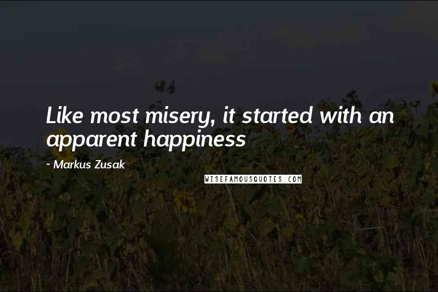 Markus Zusak Quotes: Like most misery, it started with an apparent happiness