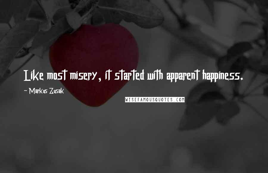 Markus Zusak Quotes: Like most misery, it started with apparent happiness.