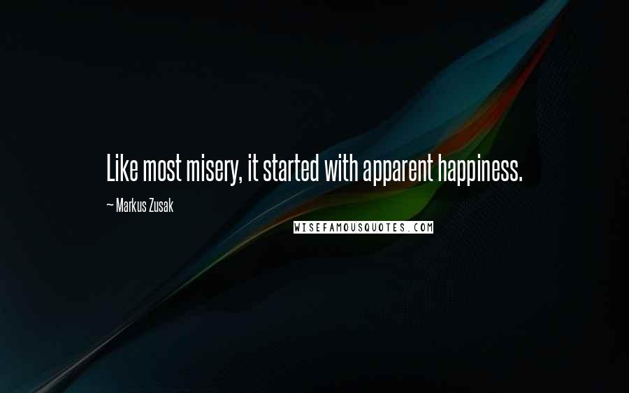 Markus Zusak Quotes: Like most misery, it started with apparent happiness.