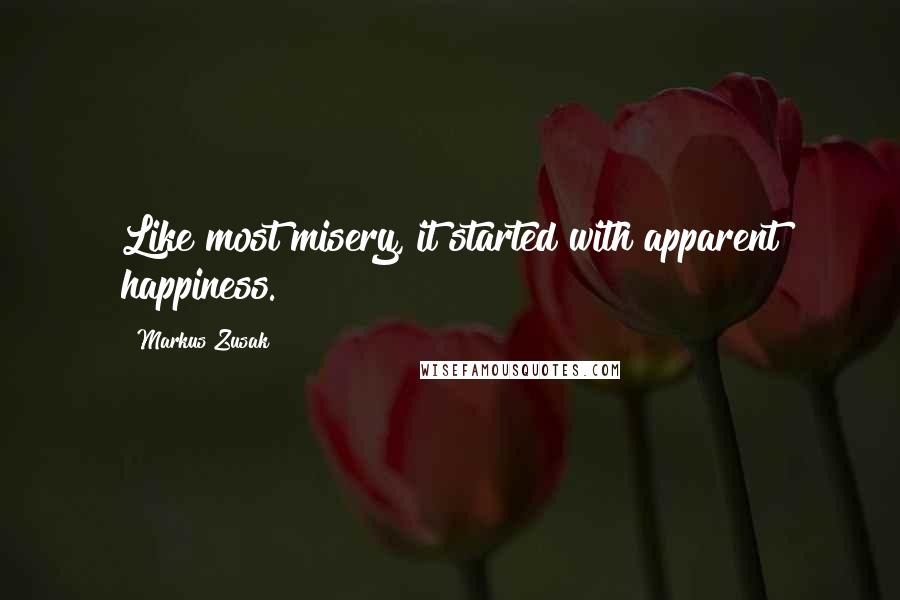 Markus Zusak Quotes: Like most misery, it started with apparent happiness.