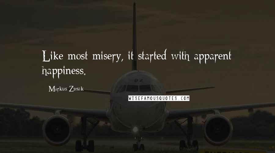 Markus Zusak Quotes: Like most misery, it started with apparent happiness.
