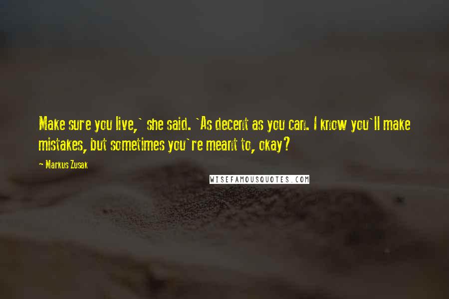 Markus Zusak Quotes: Make sure you live,' she said. 'As decent as you can. I know you'll make mistakes, but sometimes you're meant to, okay?