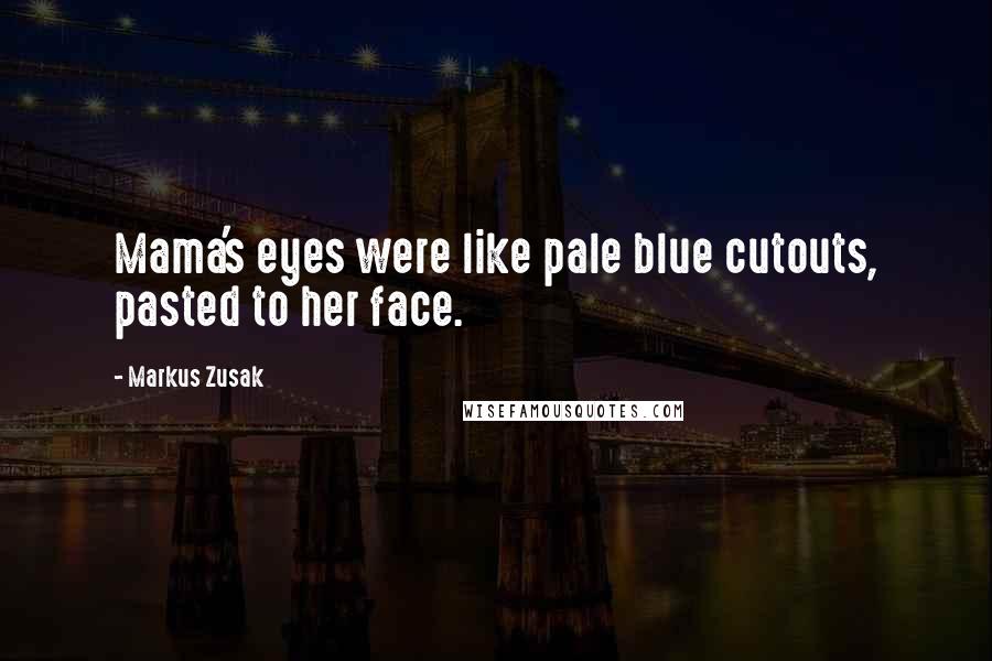 Markus Zusak Quotes: Mama's eyes were like pale blue cutouts, pasted to her face.