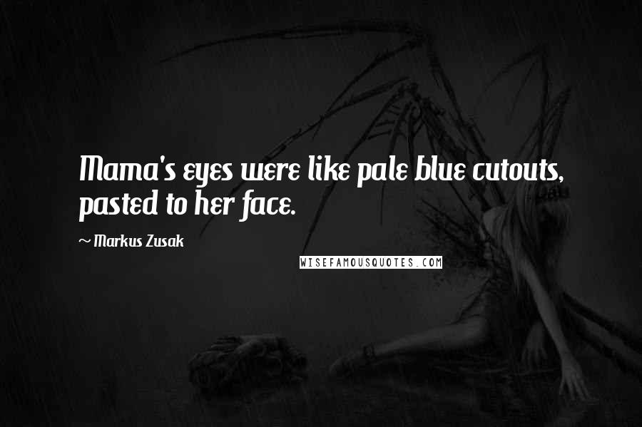 Markus Zusak Quotes: Mama's eyes were like pale blue cutouts, pasted to her face.