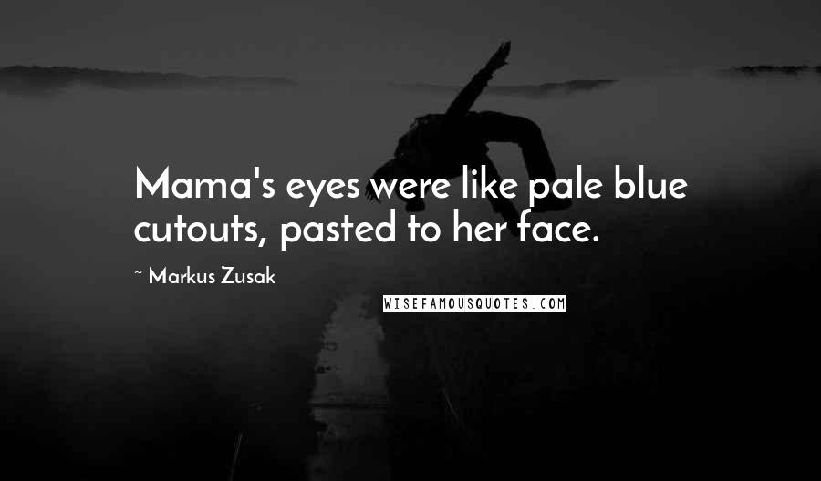 Markus Zusak Quotes: Mama's eyes were like pale blue cutouts, pasted to her face.