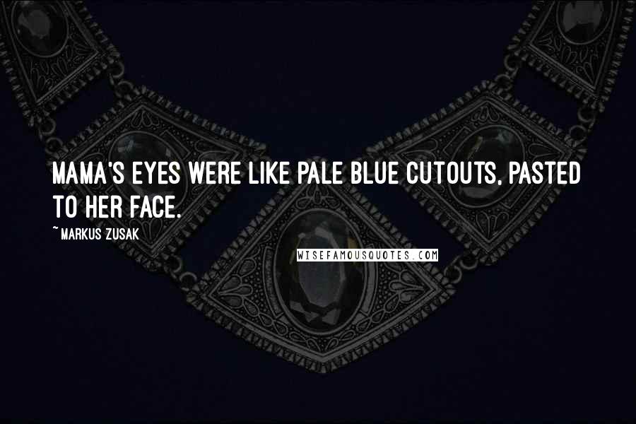 Markus Zusak Quotes: Mama's eyes were like pale blue cutouts, pasted to her face.