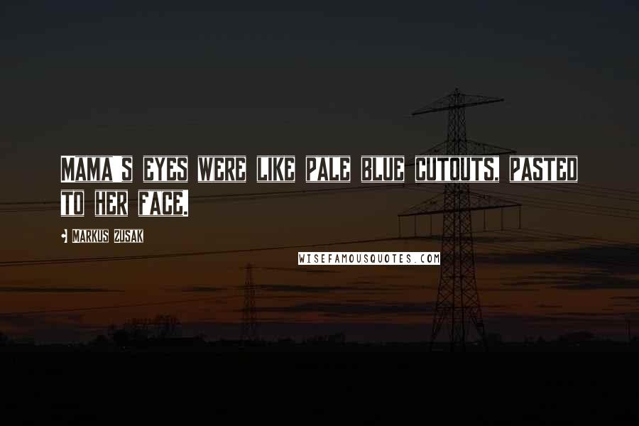 Markus Zusak Quotes: Mama's eyes were like pale blue cutouts, pasted to her face.