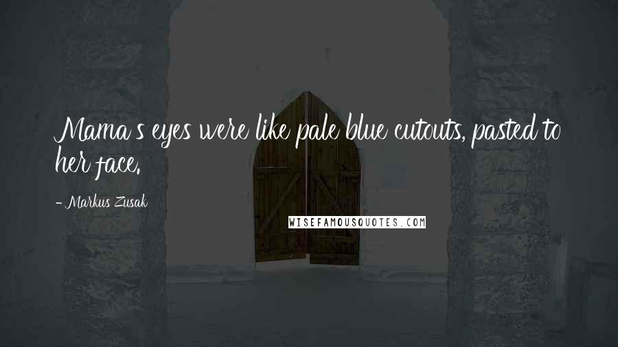 Markus Zusak Quotes: Mama's eyes were like pale blue cutouts, pasted to her face.